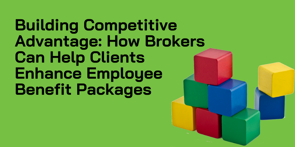 Building Competitive Advantage: How Brokers Can Help Clients Enhance Employee Benefit Packages