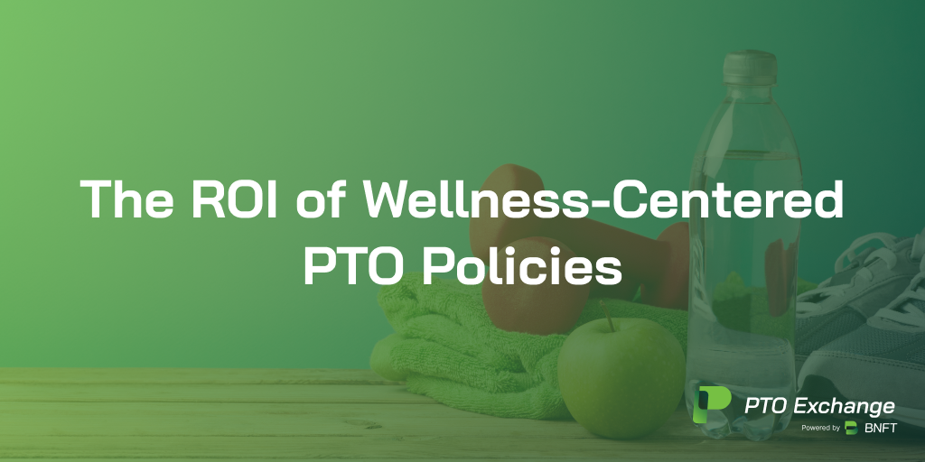 The ROI of Wellness-Centered PTO Policies
